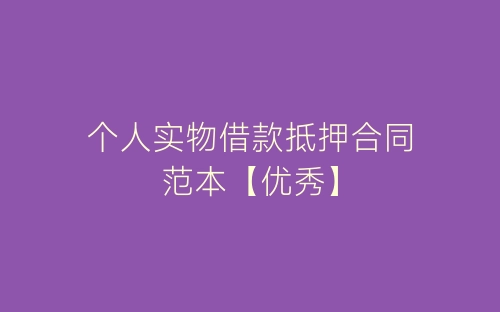 个人实物借款抵押合同范本【优秀】-春林公文网