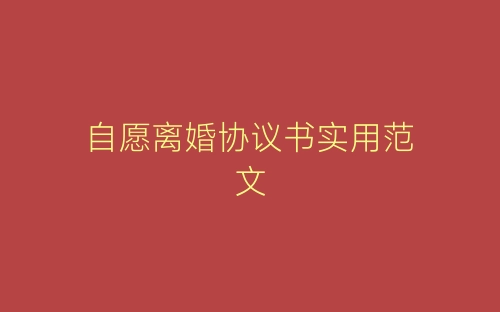 自愿离婚协议书实用范文-春林公文网