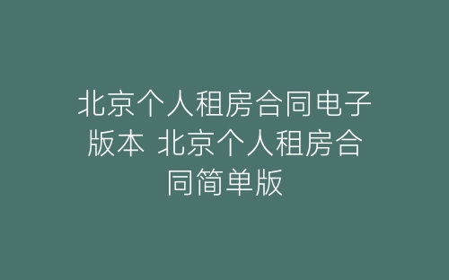 北京个人租房合同电子版本 北京个人租房合同简单版-春林公文网