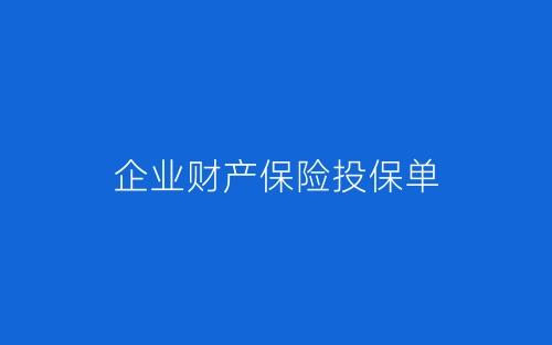 企业财产保险投保单-春林公文网
