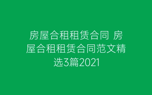 房屋合租租赁合同 房屋合租租赁合同范文精选3篇2021-春林公文网
