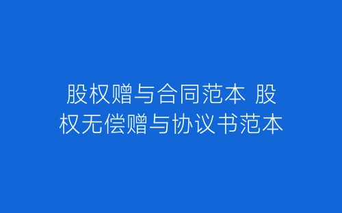 股权赠与合同范本 股权无偿赠与协议书范本-春林公文网