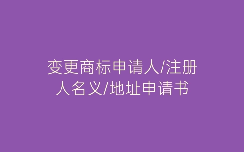 变更商标申请人/注册人名义/地址申请书-春林公文网