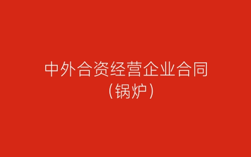 中外合资经营企业合同（锅炉）-春林公文网