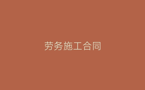 劳务施工合同-春林公文网