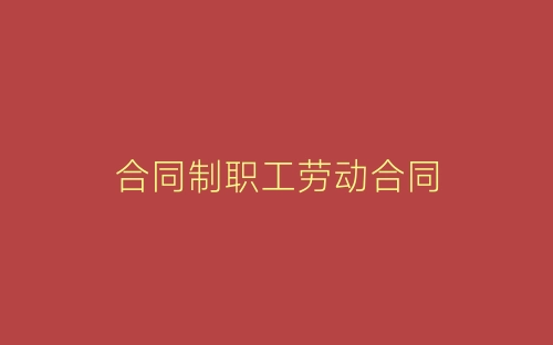 合同制职工劳动合同-春林公文网