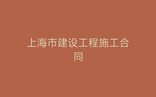 上海市建设工程施工合同-春林公文网