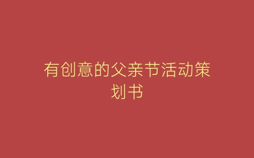 有创意的父亲节活动策划书-春林公文网
