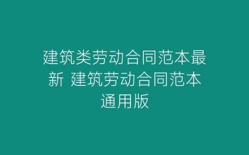 建筑类劳动合同范本最新 建筑劳动合同范本通用版-春林公文网