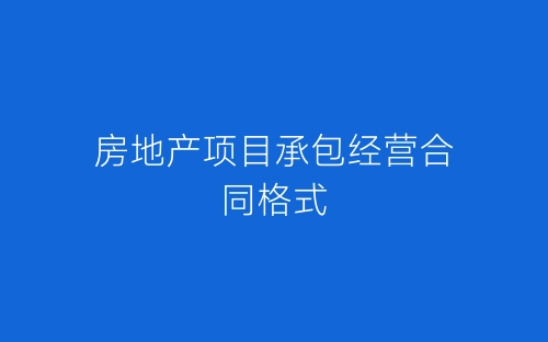 房地产项目承包经营合同格式-春林公文网