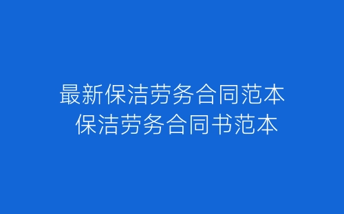 最新保洁劳务合同范本 保洁劳务合同书范本-春林公文网