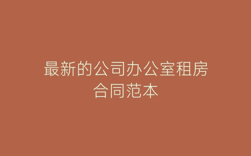 最新的公司办公室租房合同范本-春林公文网