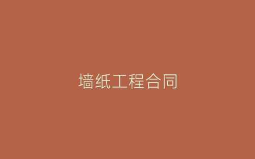 墙纸工程合同-春林公文网
