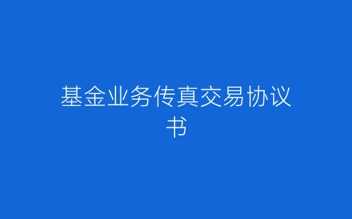 基金业务传真交易协议书-春林公文网