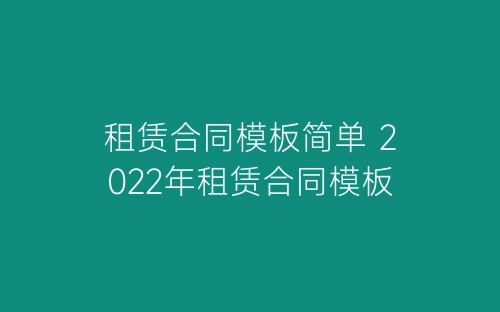 租赁合同模板简单 2022年租赁合同模板-春林公文网