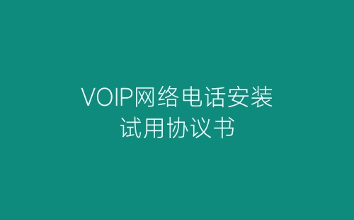 VOIP网络电话安装试用协议书-春林公文网