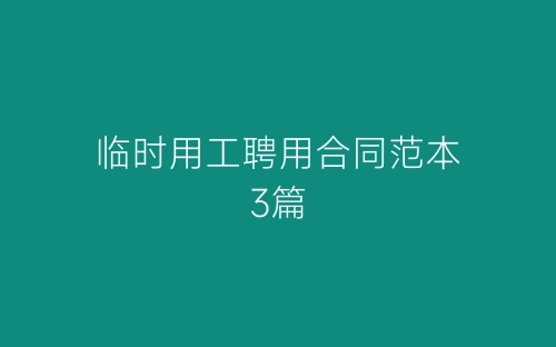 临时用工聘用合同范本3篇-春林公文网