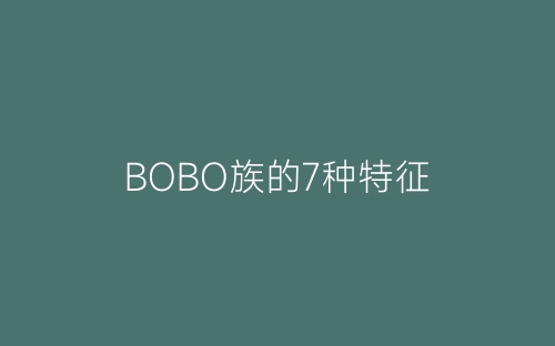 BOBO族的7种特征-春林公文网