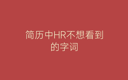 简历中HR不想看到的字词-春林公文网