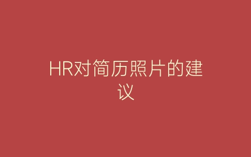 HR对简历照片的建议-春林公文网