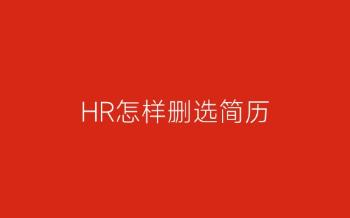 HR怎样删选简历-春林公文网