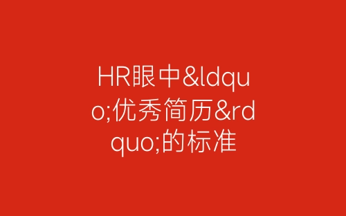 HR眼中“优秀简历”的标准-春林公文网