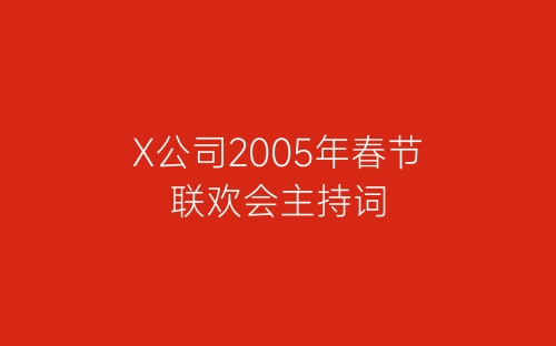 X公司2005年春节联欢会主持词-春林公文网