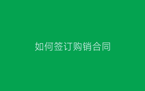 如何签订购销合同-春林公文网