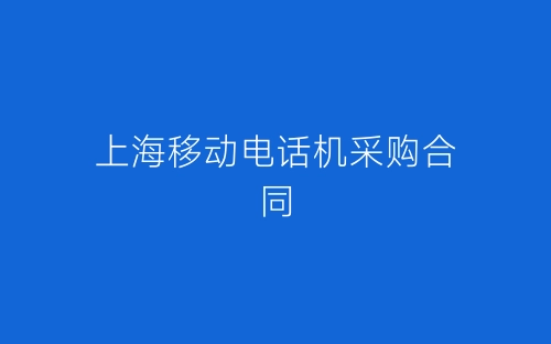 上海移动电话机采购合同-春林公文网