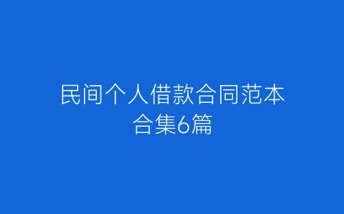 民间个人借款合同范本合集6篇-春林公文网