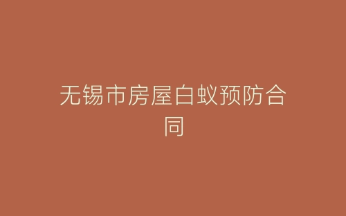 无锡市房屋白蚁预防合同-春林公文网