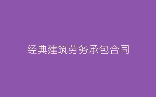 经典建筑劳务承包合同-春林公文网