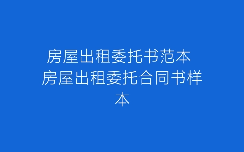 房屋出租委托书范本 房屋出租委托合同书样本-春林公文网