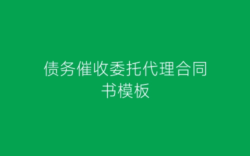 债务催收委托代理合同书模板-春林公文网