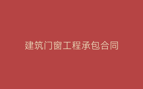 建筑门窗工程承包合同-春林公文网