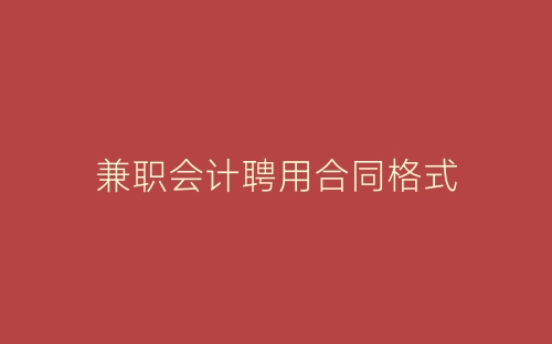 兼职会计聘用合同格式-春林公文网