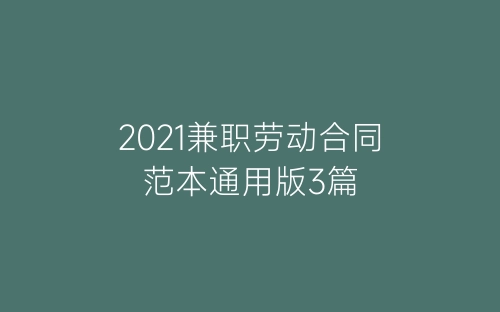 2021兼职劳动合同范本通用版3篇-春林公文网