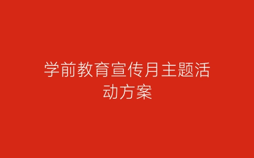 学前教育宣传月主题活动方案-春林公文网