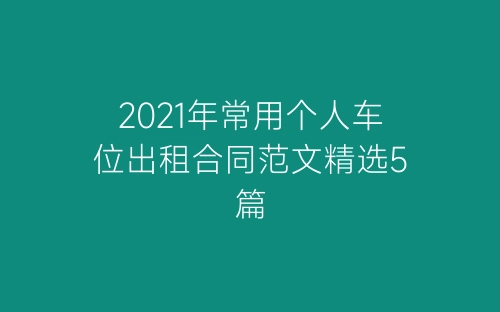 2021年常用个人车位出租合同范文精选5篇-春林公文网