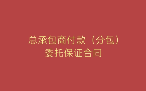 总承包商付款（分包）委托保证合同-春林公文网