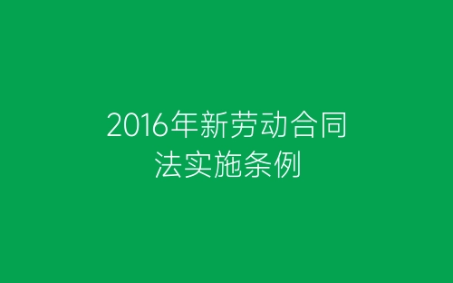 2016年新劳动合同法实施条例-春林公文网