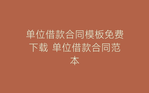 单位借款合同模板免费下载 单位借款合同范本-春林公文网