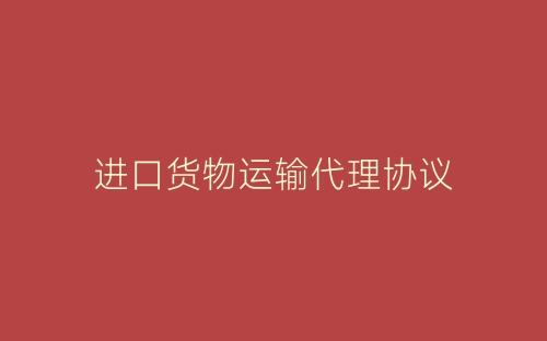 进口货物运输代理协议-春林公文网