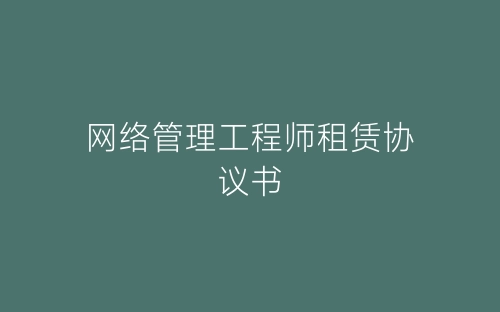 网络管理工程师租赁协议书-春林公文网