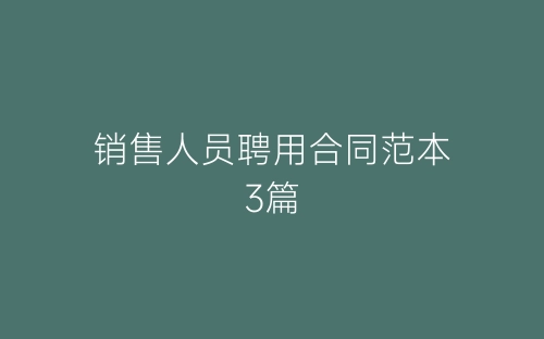 销售人员聘用合同范本3篇-春林公文网