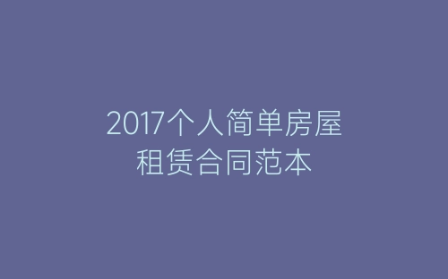 2017个人简单房屋租赁合同范本-春林公文网