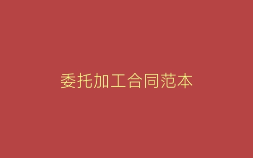 委托加工合同范本-春林公文网