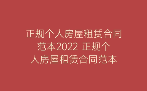 正规个人房屋租赁合同范本2022 正规个人房屋租赁合同范本-春林公文网