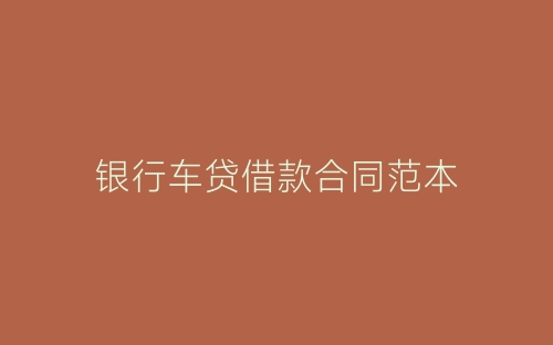 银行车贷借款合同范本-春林公文网