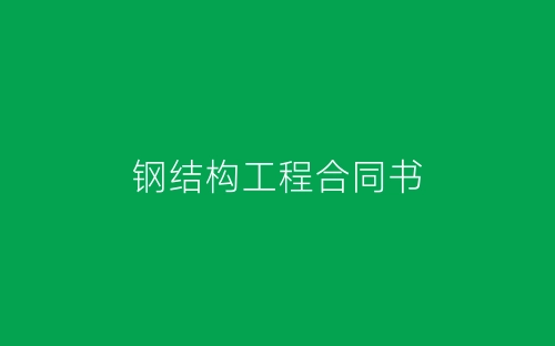 钢结构工程合同书-春林公文网